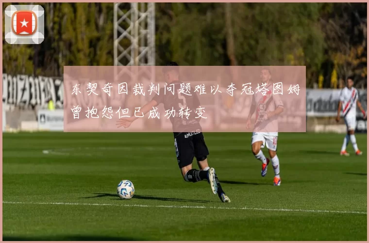 东契奇因裁判问题难以夺冠塔图姆曾抱怨但已成功转变
