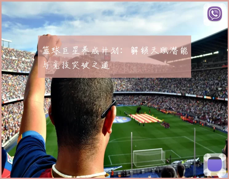 篮球巨星养成计划：解锁天赋潜能与竞技突破之道