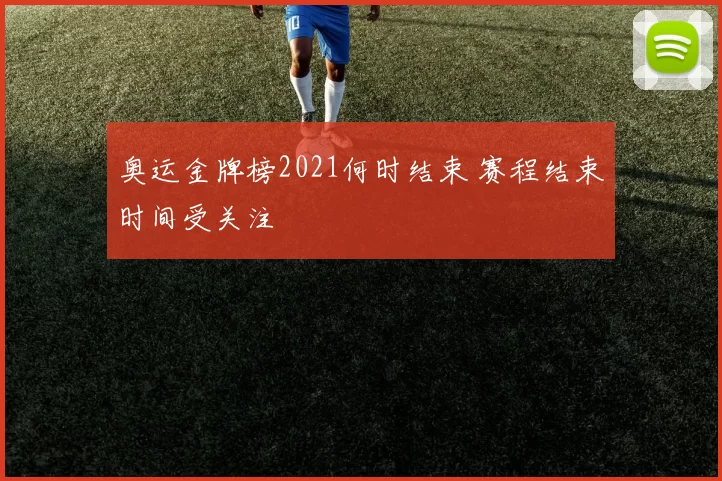 奥运金牌榜2021何时结束 赛程结束时间受关注