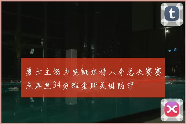 勇士主场力克凯尔特人夺总决赛赛点库里34分维金斯关键防守
