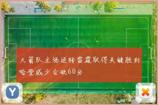 火箭队主场逆转雷霆取得关键胜利哈登威少合砍60分