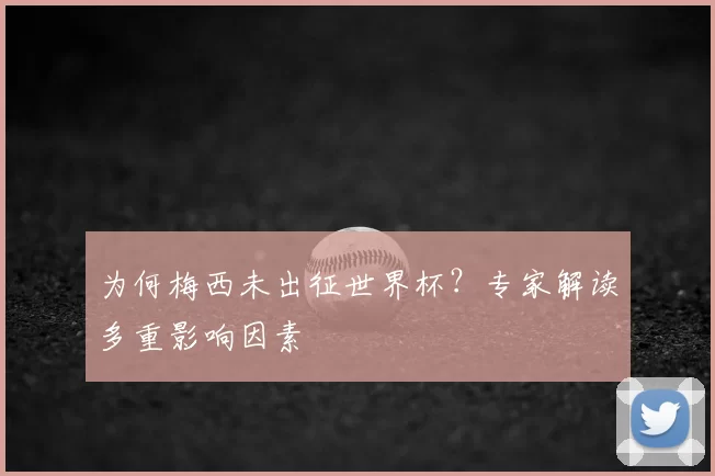 为何梅西未出征世界杯？专家解读多重影响因素
