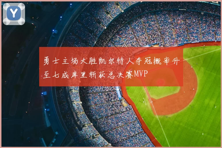 勇士主场大胜凯尔特人夺冠概率升至七成库里斩获总决赛MVP