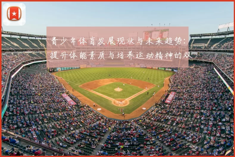 青少年体育发展现状与未来趋势：提升体能素质与培养运动精神的双重路径