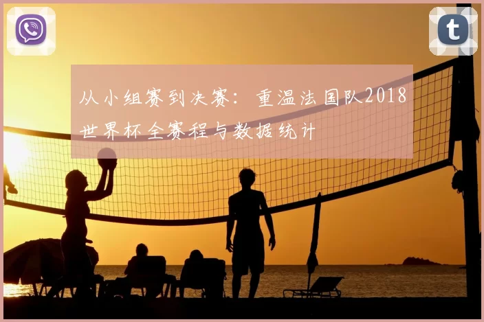 从小组赛到决赛：重温法国队2018世界杯全赛程与数据统计