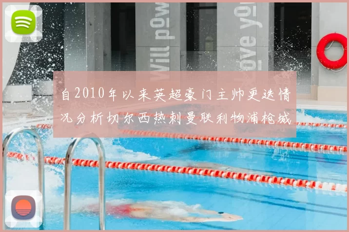 自2010年以来英超豪门主帅更迭情况分析切尔西热刺曼联利物浦枪城的变化趋势