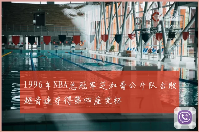 1996年NBA总冠军芝加哥公牛队击败超音速夺得第四座奖杯