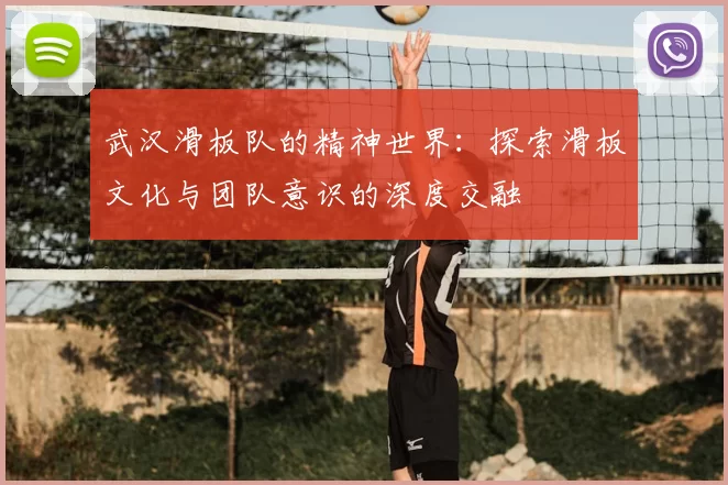 武汉滑板队的精神世界：探索滑板文化与团队意识的深度交融