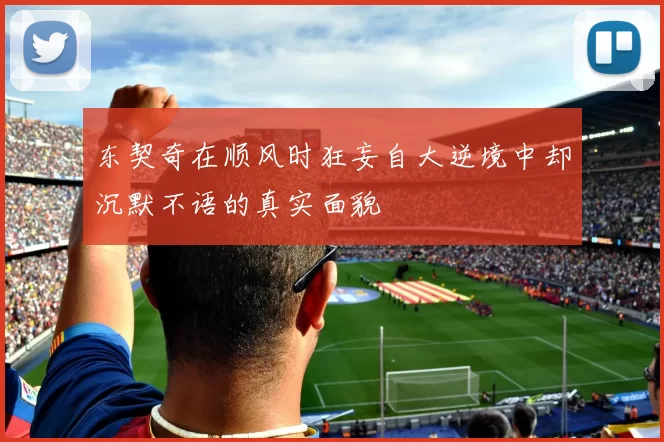 东契奇在顺风时狂妄自大逆境中却沉默不语的真实面貌