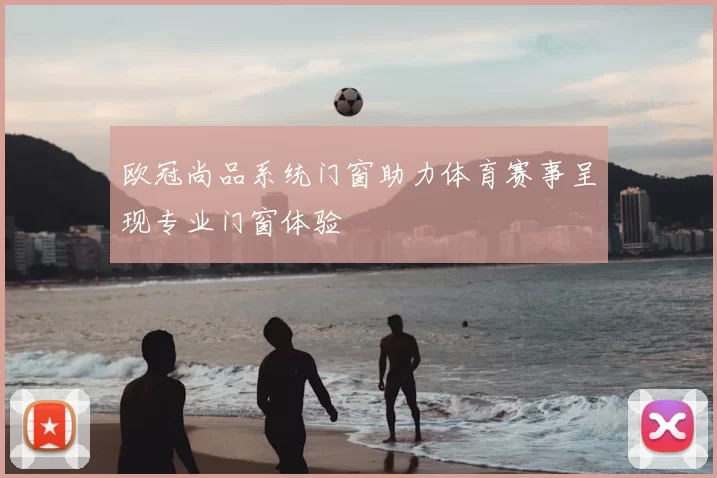 欧冠尚品系统门窗助力体育赛事呈现专业门窗体验