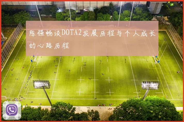 陈强畅谈DOTA2发展历程与个人成长的心路历程