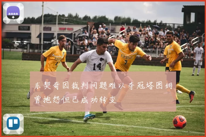东契奇因裁判问题难以夺冠塔图姆曾抱怨但已成功转变