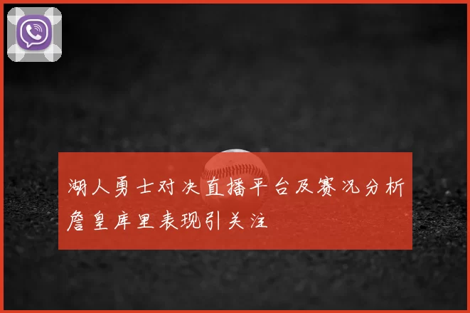 湖人勇士对决直播平台及赛况分析詹皇库里表现引关注