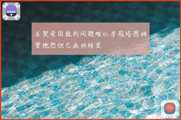 东契奇因裁判问题难以夺冠塔图姆曾抱怨但已成功转变