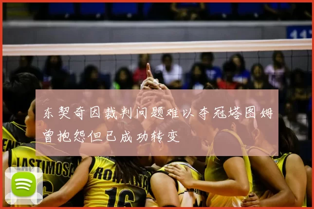 东契奇因裁判问题难以夺冠塔图姆曾抱怨但已成功转变