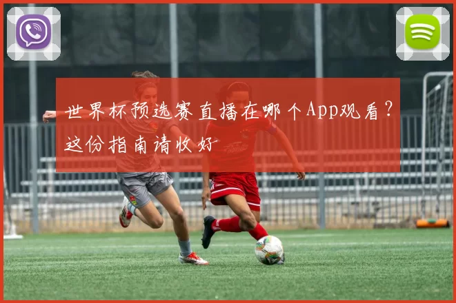 世界杯预选赛直播在哪个App观看？这份指南请收好