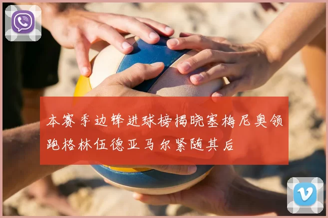 本赛季边锋进球榜揭晓塞梅尼奥领跑格林伍德亚马尔紧随其后