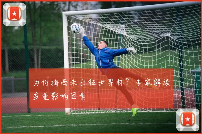 为何梅西未出征世界杯？专家解读多重影响因素