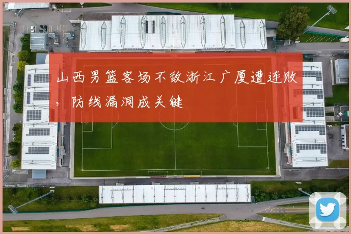 山西男篮客场不敌浙江广厦遭连败，防线漏洞成关键