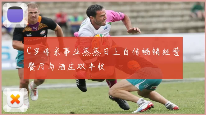 C罗母亲事业蒸蒸日上自传畅销经营餐厅与酒庄双丰收
