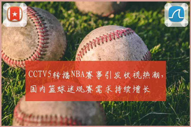 CCTV5转播NBA赛事引发收视热潮，国内篮球迷观赛需求持续增长