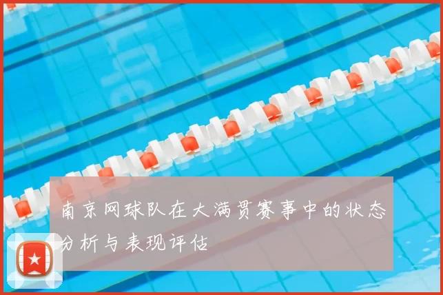 南京网球队在大满贯赛事中的状态分析与表现评估