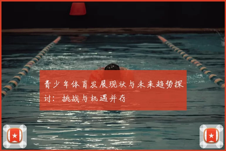 青少年体育发展现状与未来趋势探讨：挑战与机遇并存