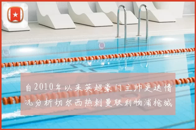 自2010年以来英超豪门主帅更迭情况分析切尔西热刺曼联利物浦枪城的变化趋势