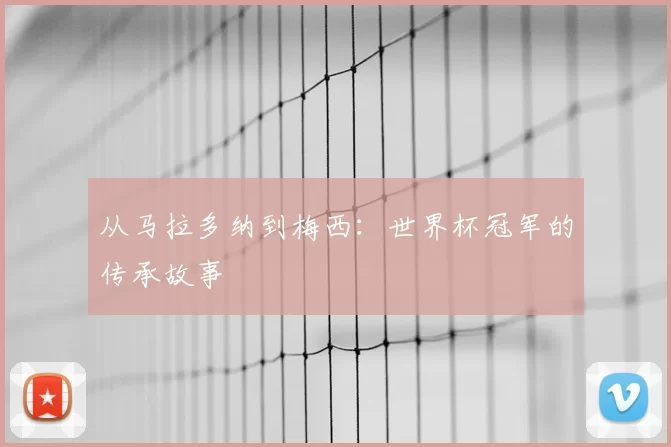 从马拉多纳到梅西：世界杯冠军的传承故事