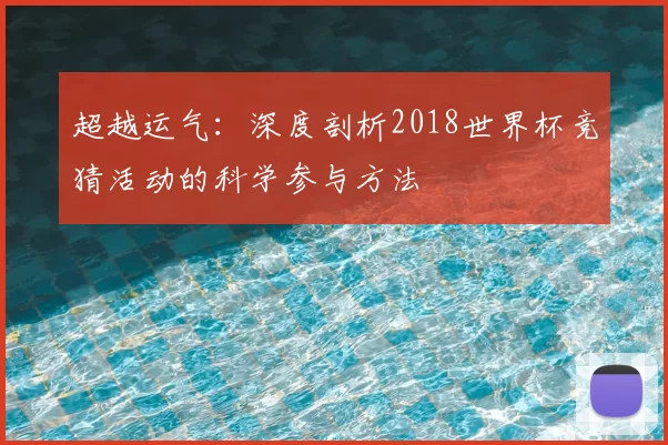 超越运气:深度剖析2018世界杯竞猜活动的科学参与方法