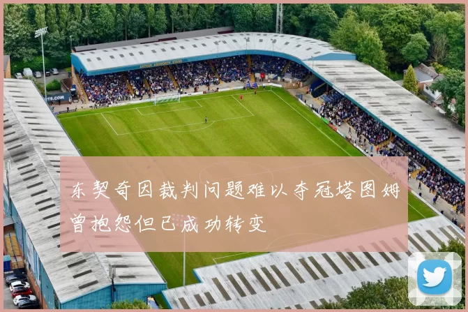 东契奇因裁判问题难以夺冠塔图姆曾抱怨但已成功转变