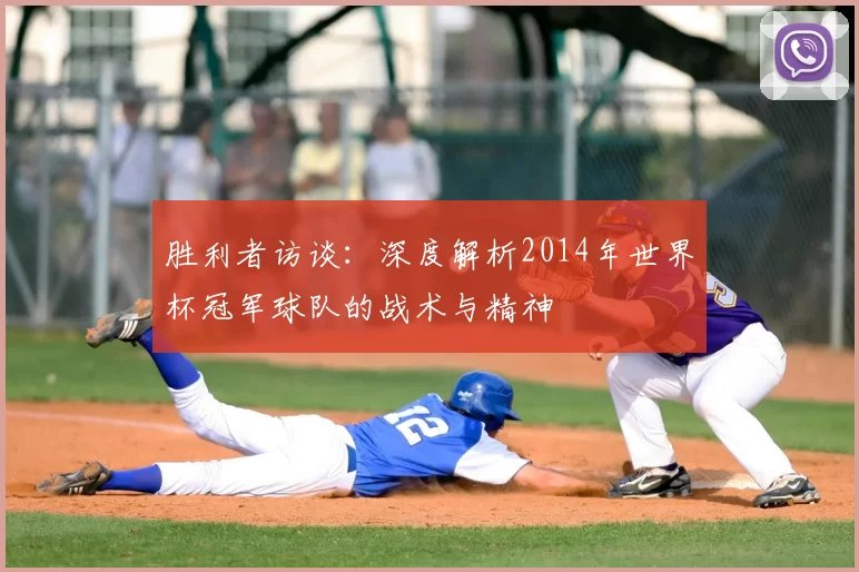 胜利者访谈:深度解析2014年世界杯冠军球队的战术与精神