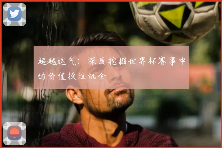 超越运气：深度挖掘世界杯赛事中的价值投注机会