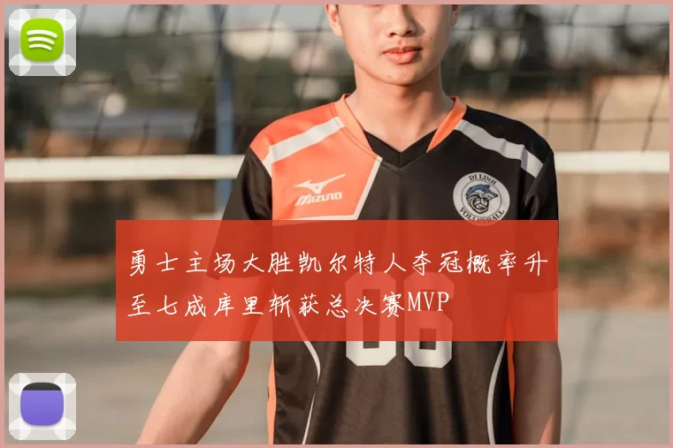 勇士主场大胜凯尔特人夺冠概率升至七成库里斩获总决赛MVP