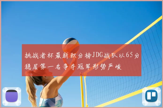 挑战者杯最新积分榜JDG战队以65分稳居第一名争夺冠军形势严峻