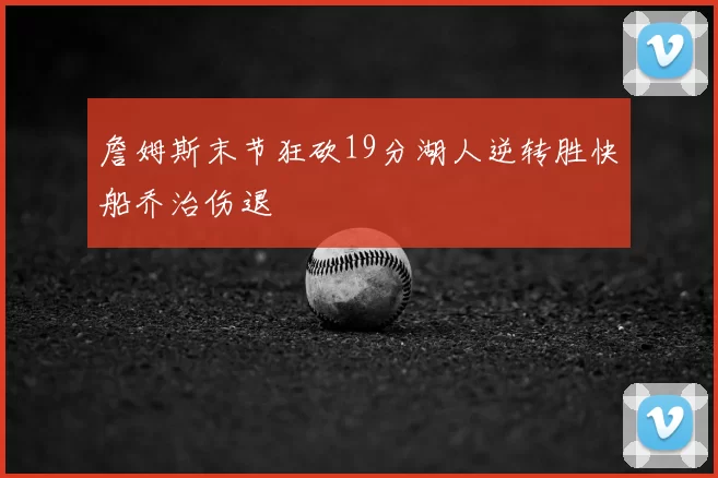 詹姆斯末节狂砍19分湖人逆转胜快船乔治伤退