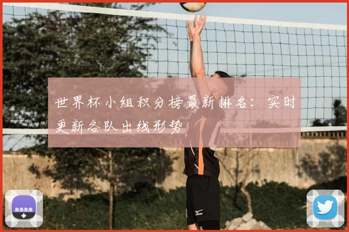 世界杯小组积分榜最新排名：实时更新各队出线形势