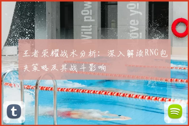 王者荣耀战术分析：深入解读RNG包夹策略及其战斗影响