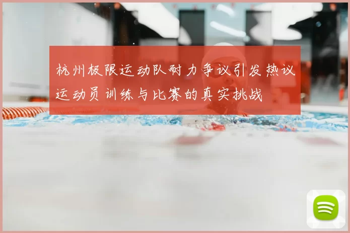 杭州极限运动队耐力争议引发热议运动员训练与比赛的真实挑战