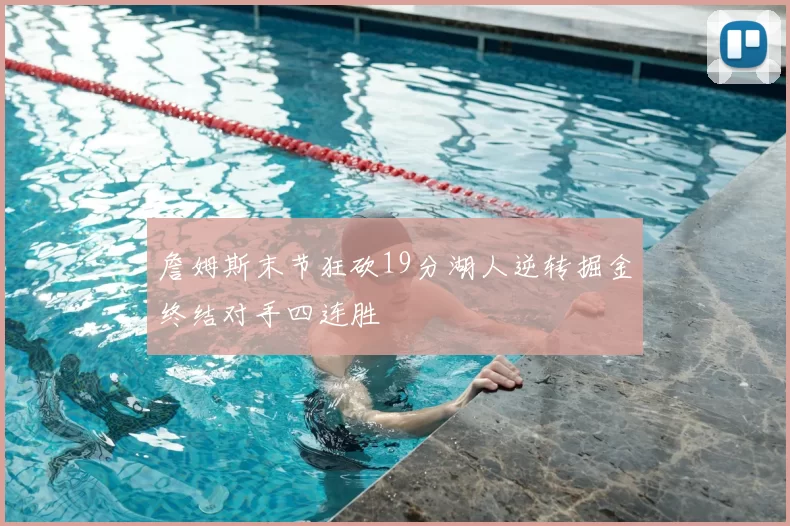 詹姆斯末节狂砍19分湖人逆转掘金终结对手四连胜