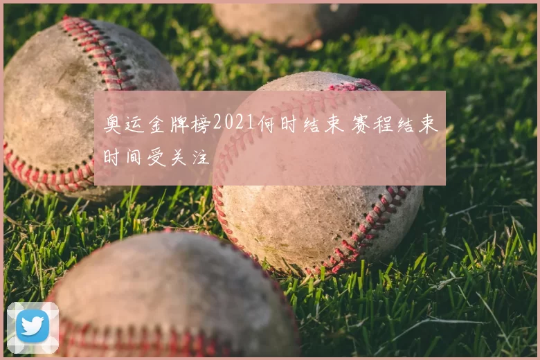 奥运金牌榜2021何时结束 赛程结束时间受关注