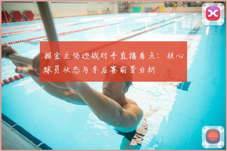 掘金主场迎战对手直播看点：核心球员状态与季后赛前景分析