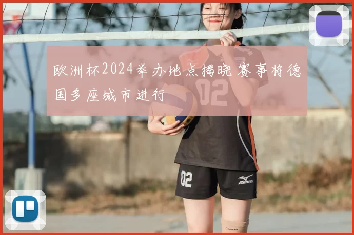 欧洲杯2024举办地点揭晓 赛事将德国多座城市进行