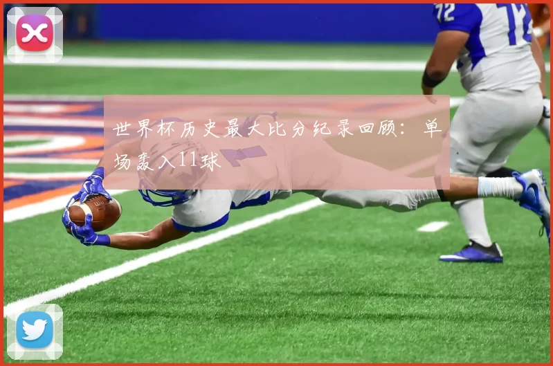世界杯历史最大比分纪录回顾：单场轰入11球