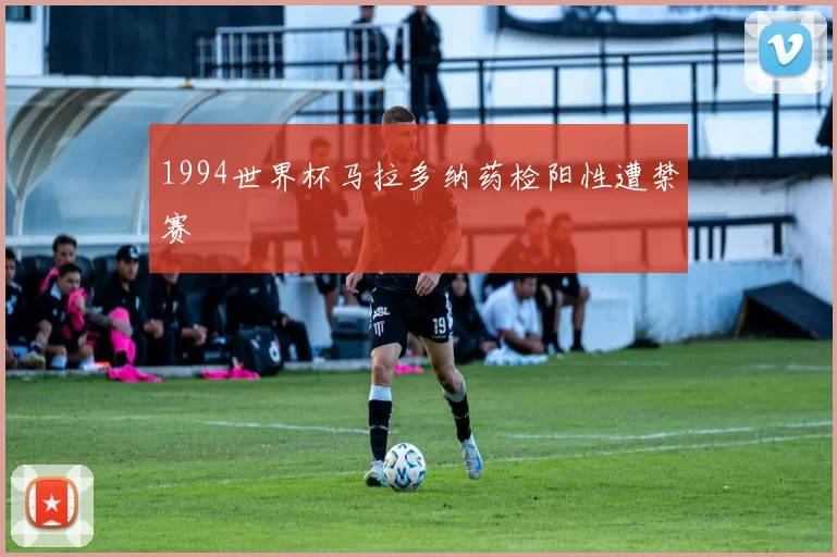 1994世界杯马拉多纳药检阳性遭禁赛