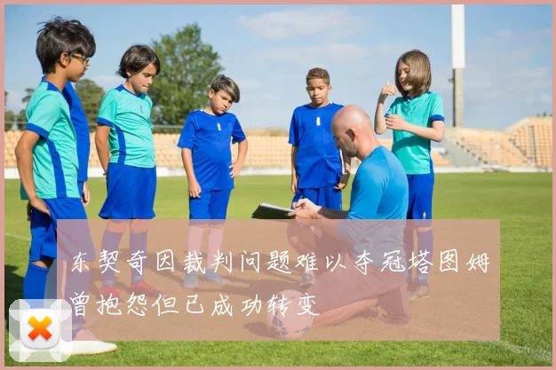 东契奇因裁判问题难以夺冠塔图姆曾抱怨但已成功转变
