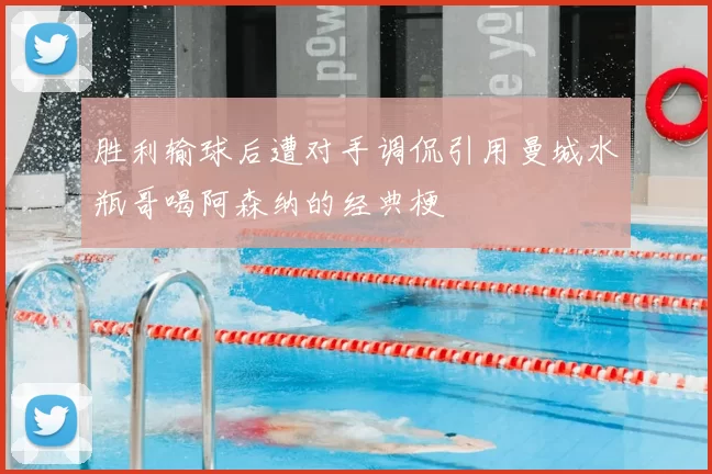 胜利输球后遭对手调侃引用曼城水瓶哥喝阿森纳的经典梗