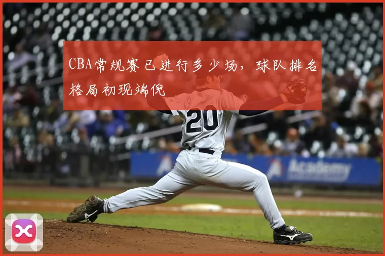 CBA常规赛已进行多少场，球队排名格局初现端倪