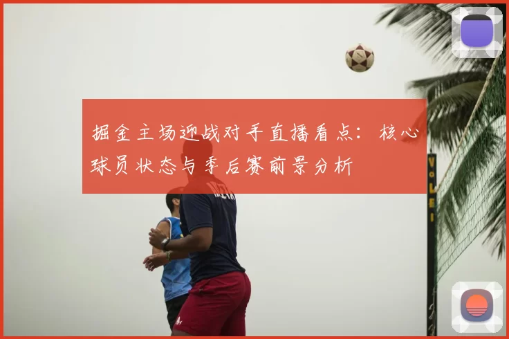 掘金主场迎战对手直播看点：核心球员状态与季后赛前景分析
