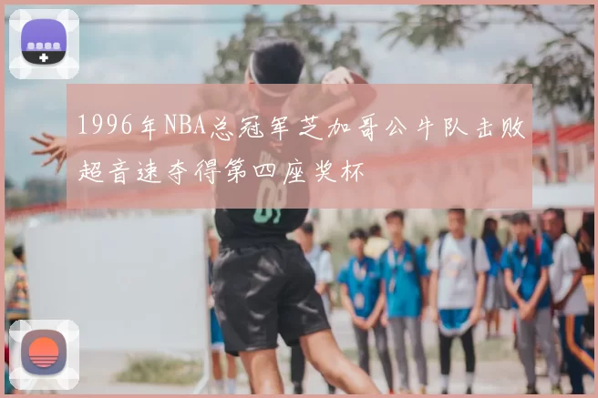 1996年NBA总冠军芝加哥公牛队击败超音速夺得第四座奖杯